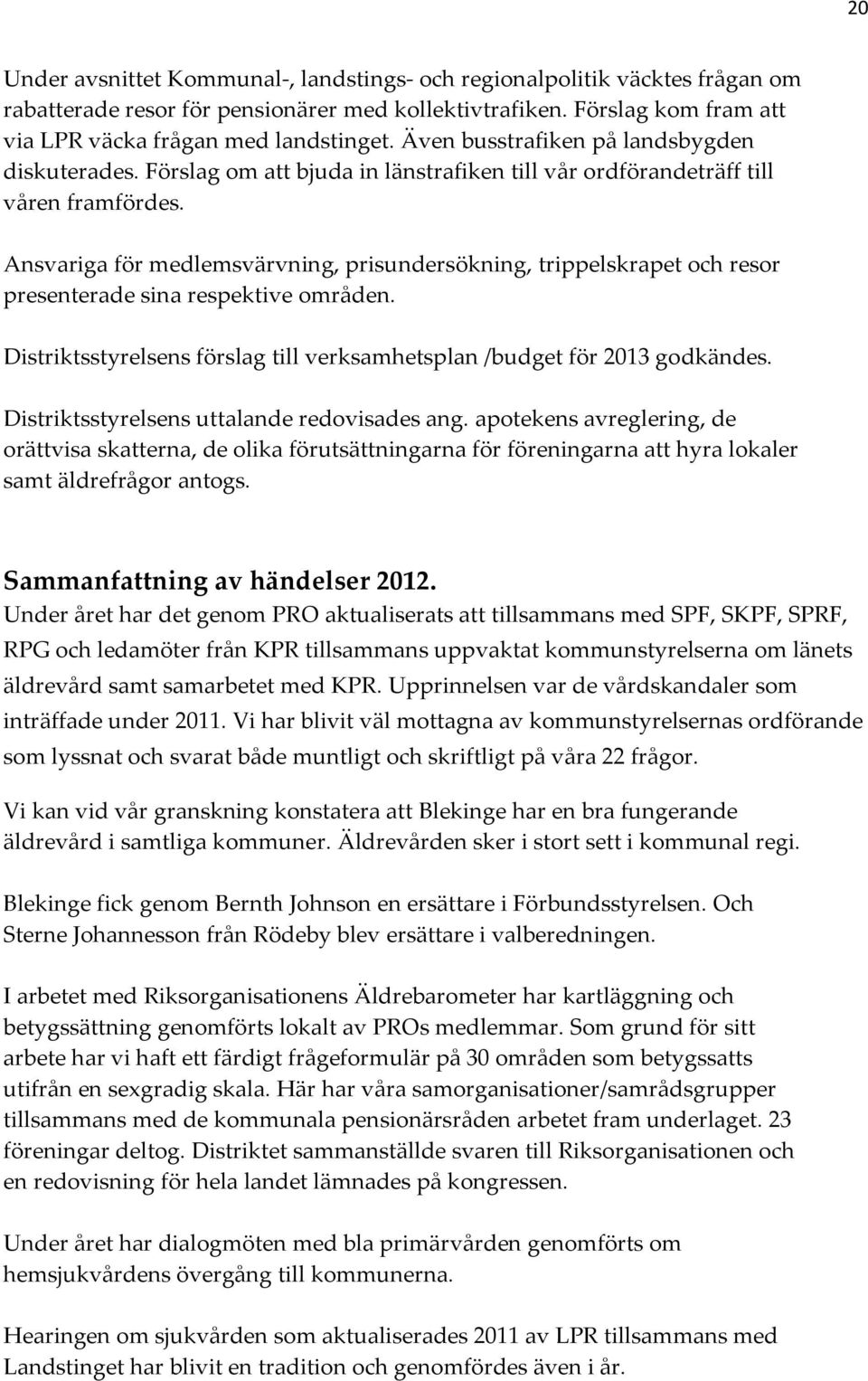 Ansvariga för medlemsvärvning, prisundersökning, trippelskrapet och resor presenterade sina respektive områden. Distriktsstyrelsens förslag till verksamhetsplan /budget för 2013 godkändes.