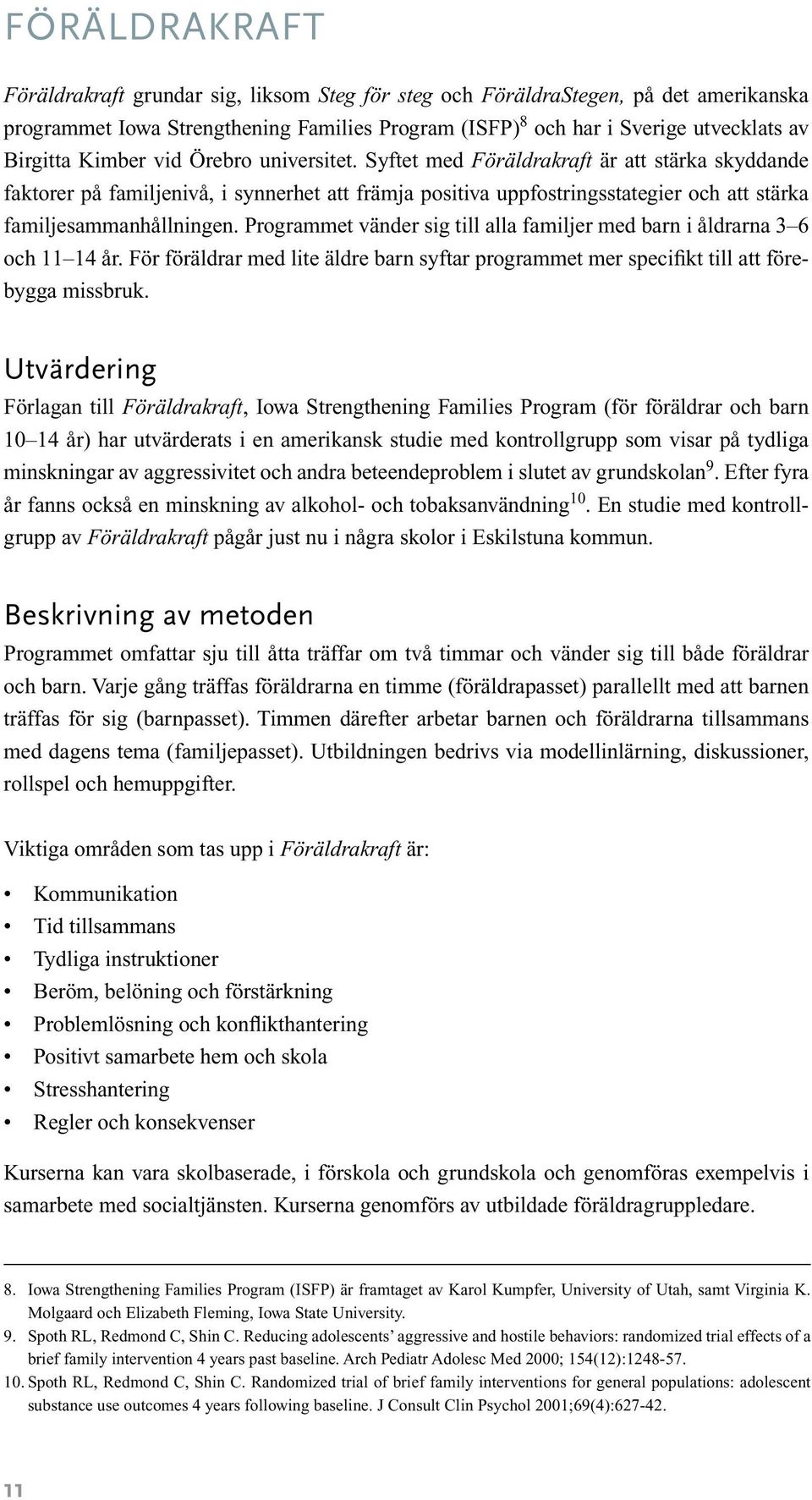 Programmet vänder sig till alla familjer med barn i åldrarna 3 6 och 11 14 år. För föräldrar med lite äldre barn syftar programmet mer specifikt till att förebygga missbruk.