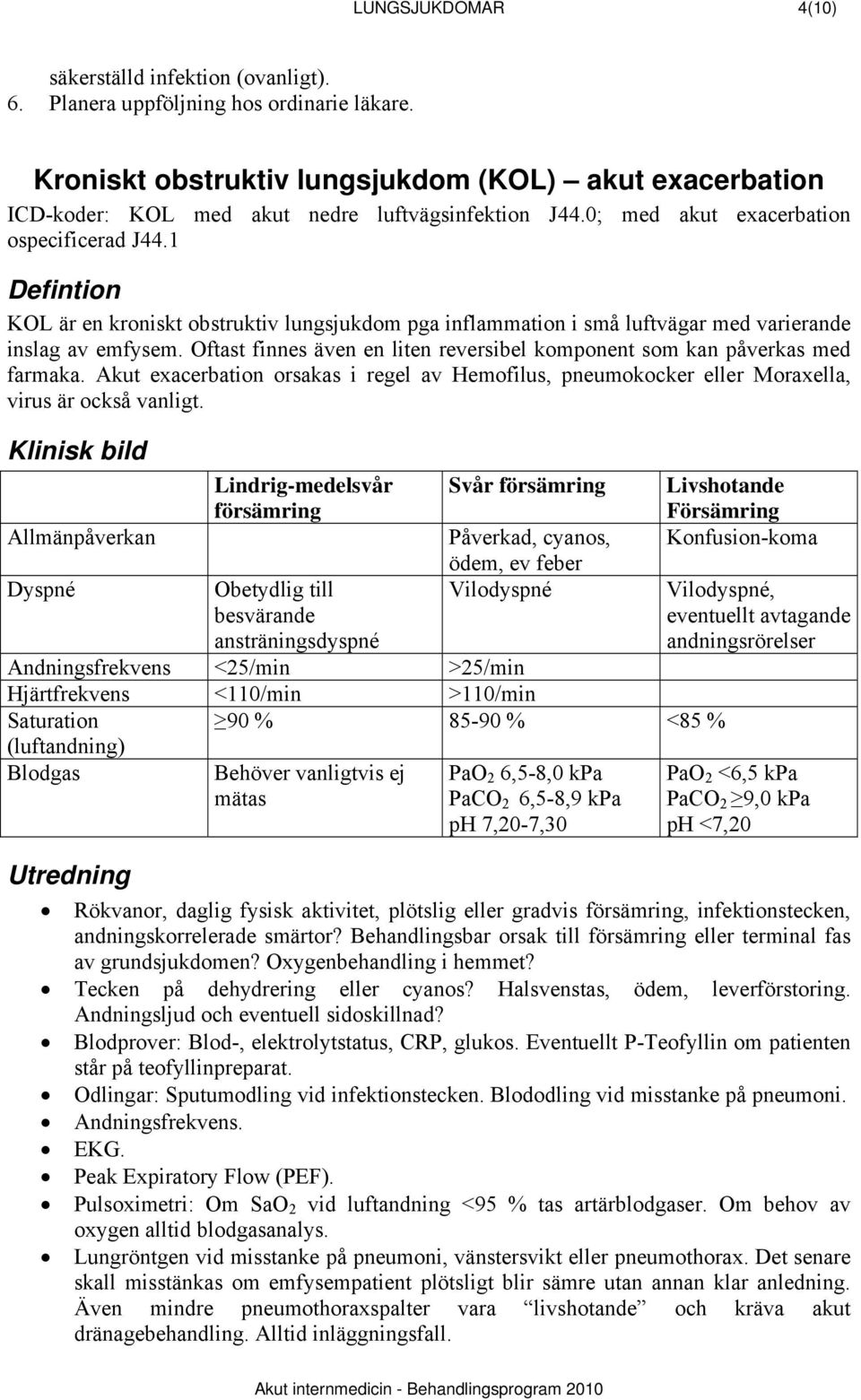 1 Defintion KOL är en kroniskt obstruktiv lungsjukdom pga inflammation i små luftvägar med varierande inslag av emfysem. Oftast finnes även en liten reversibel komponent som kan påverkas med farmaka.