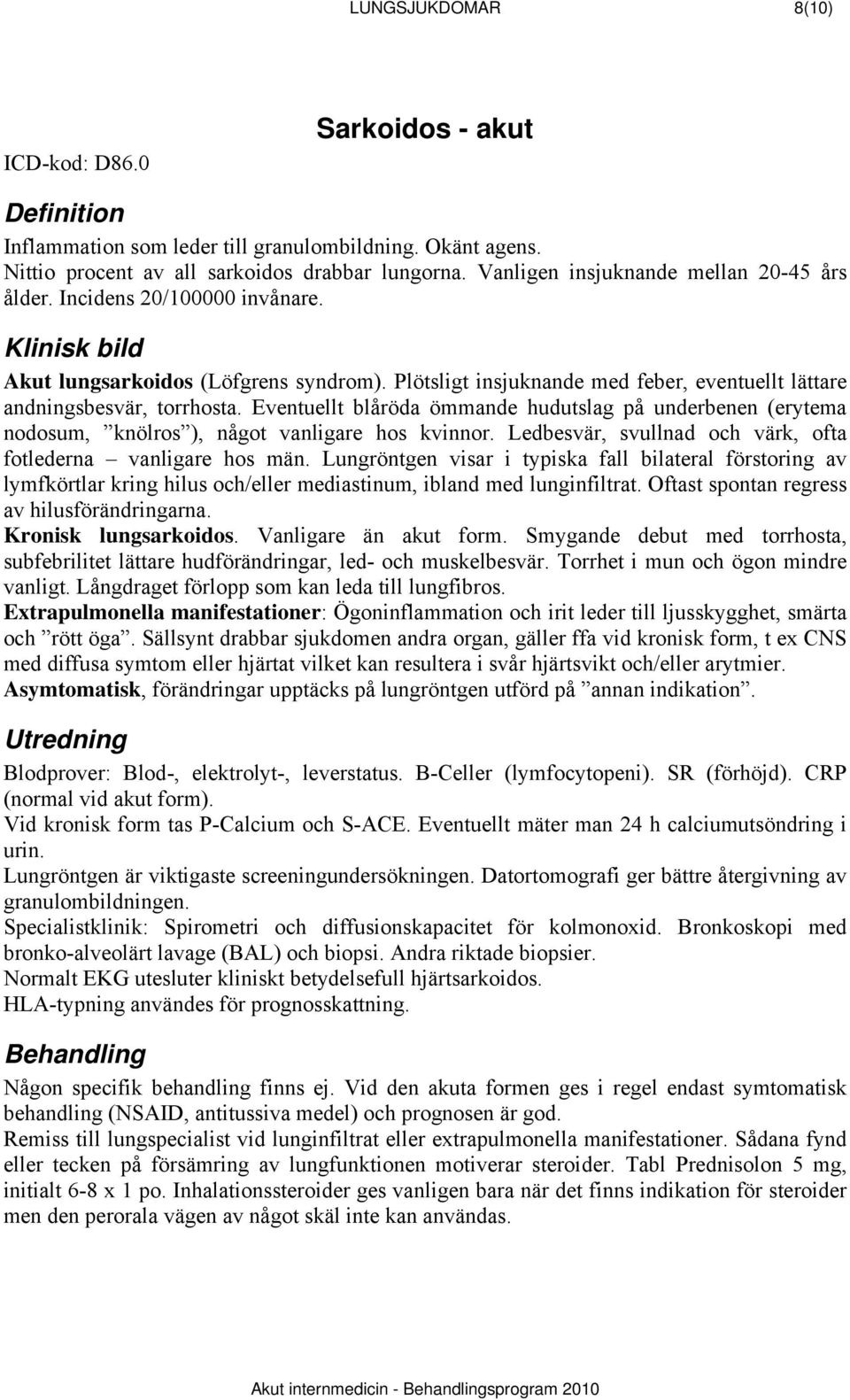 Eventuellt blåröda ömmande hudutslag på underbenen (erytema nodosum, knölros ), något vanligare hos kvinnor. Ledbesvär, svullnad och värk, ofta fotlederna vanligare hos män.