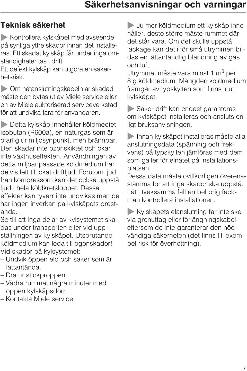 Om nätanslutningskabeln är skadad måste den bytas ut av Miele service eller en av Miele auktoriserad serviceverkstad för att undvika fara för användaren.