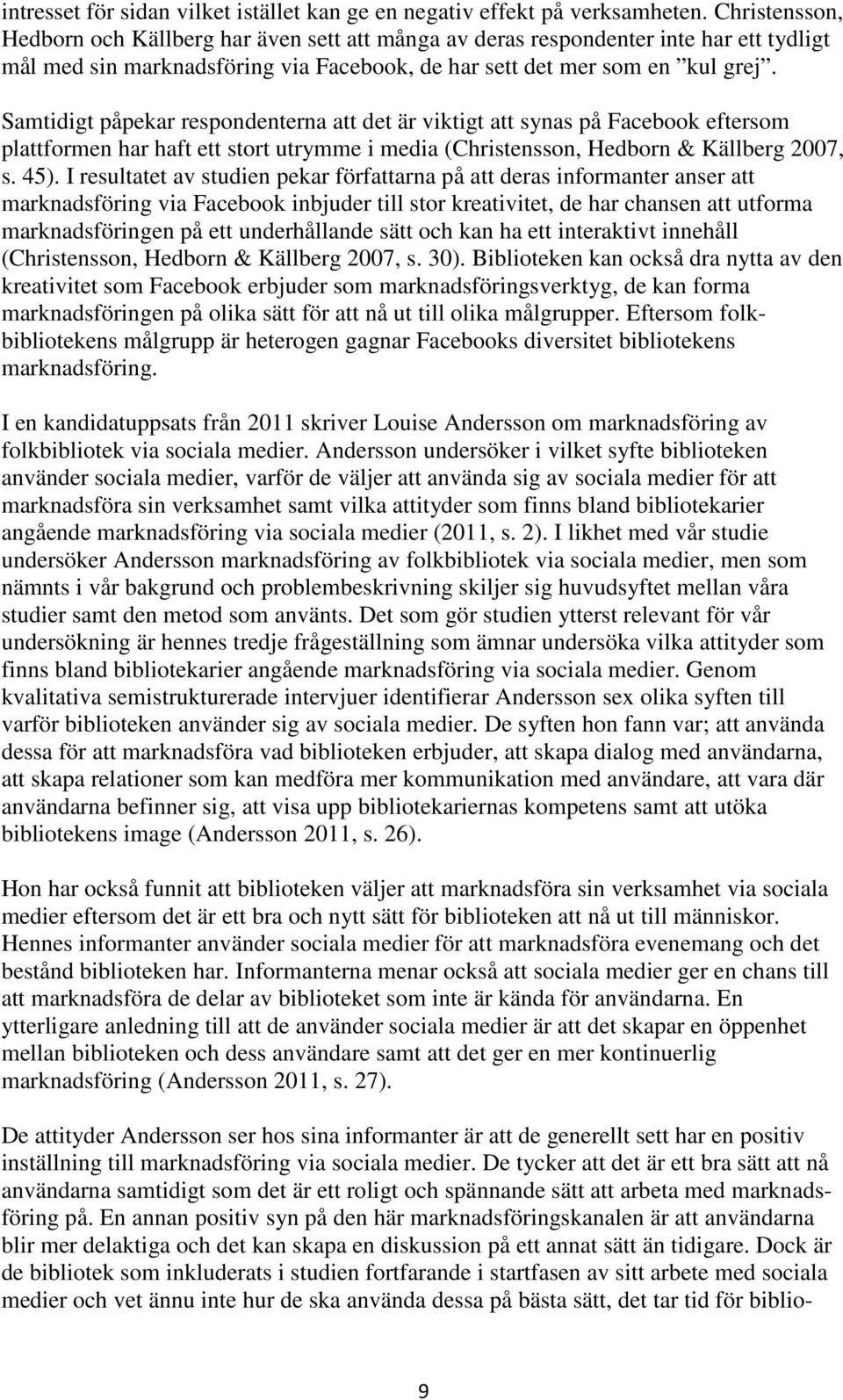 Samtidigt påpekar respondenterna att det är viktigt att synas på Facebook eftersom plattformen har haft ett stort utrymme i media (Christensson, Hedborn & Källberg 2007, s. 45).