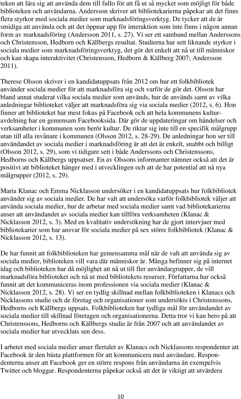 De tycker att de är smidiga att använda och att det öppnar upp för interaktion som inte finns i någon annan form av marknadsföring (Andersson 2011, s. 27).