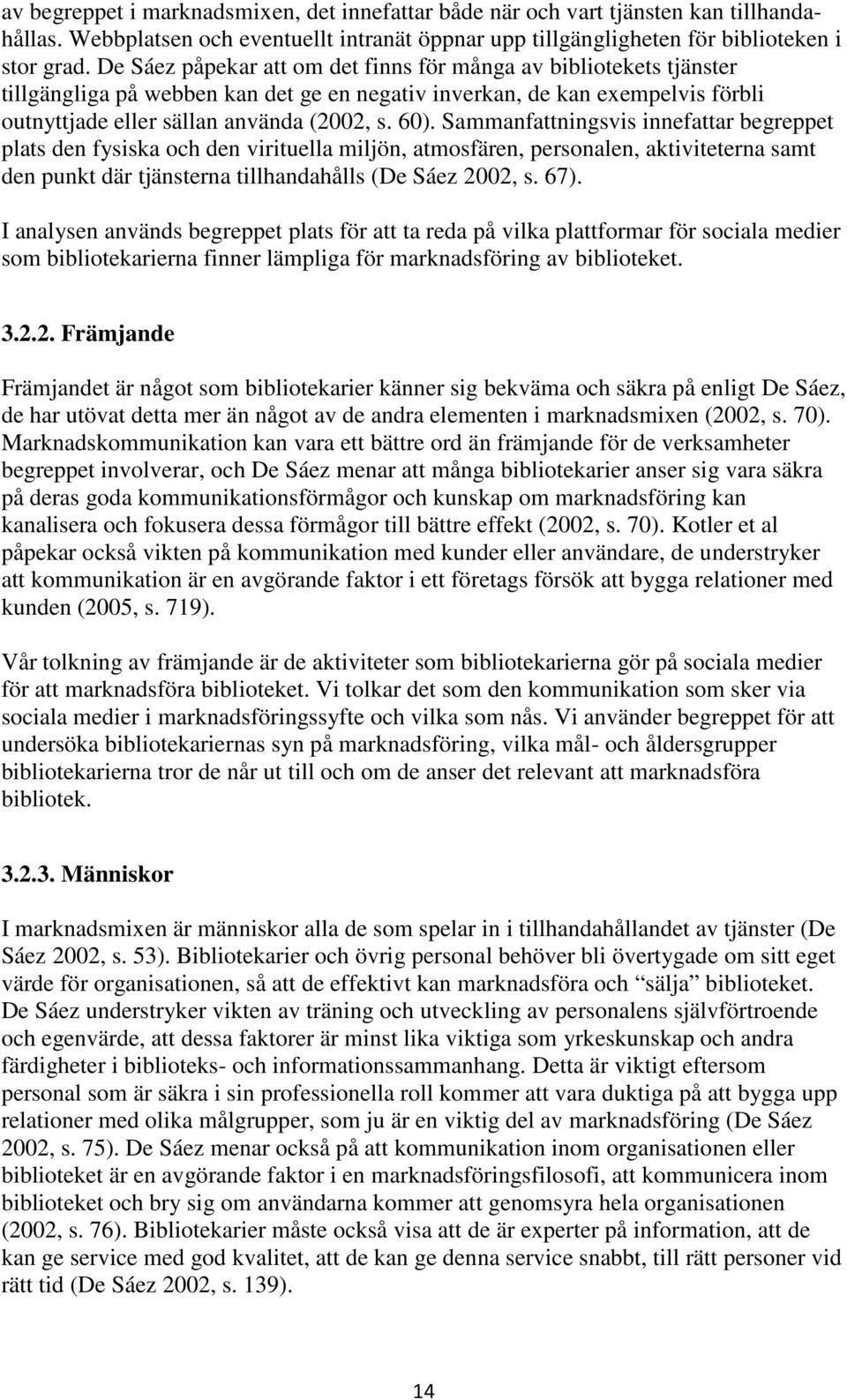 Sammanfattningsvis innefattar begreppet plats den fysiska och den virituella miljön, atmosfären, personalen, aktiviteterna samt den punkt där tjänsterna tillhandahålls (De Sáez 2002, s. 67).
