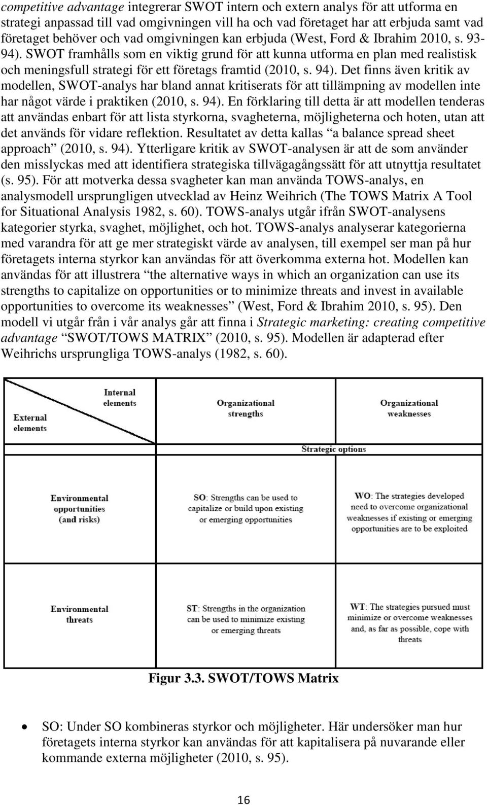 SWOT framhålls som en viktig grund för att kunna utforma en plan med realistisk och meningsfull strategi för ett företags framtid (2010, s. 94).