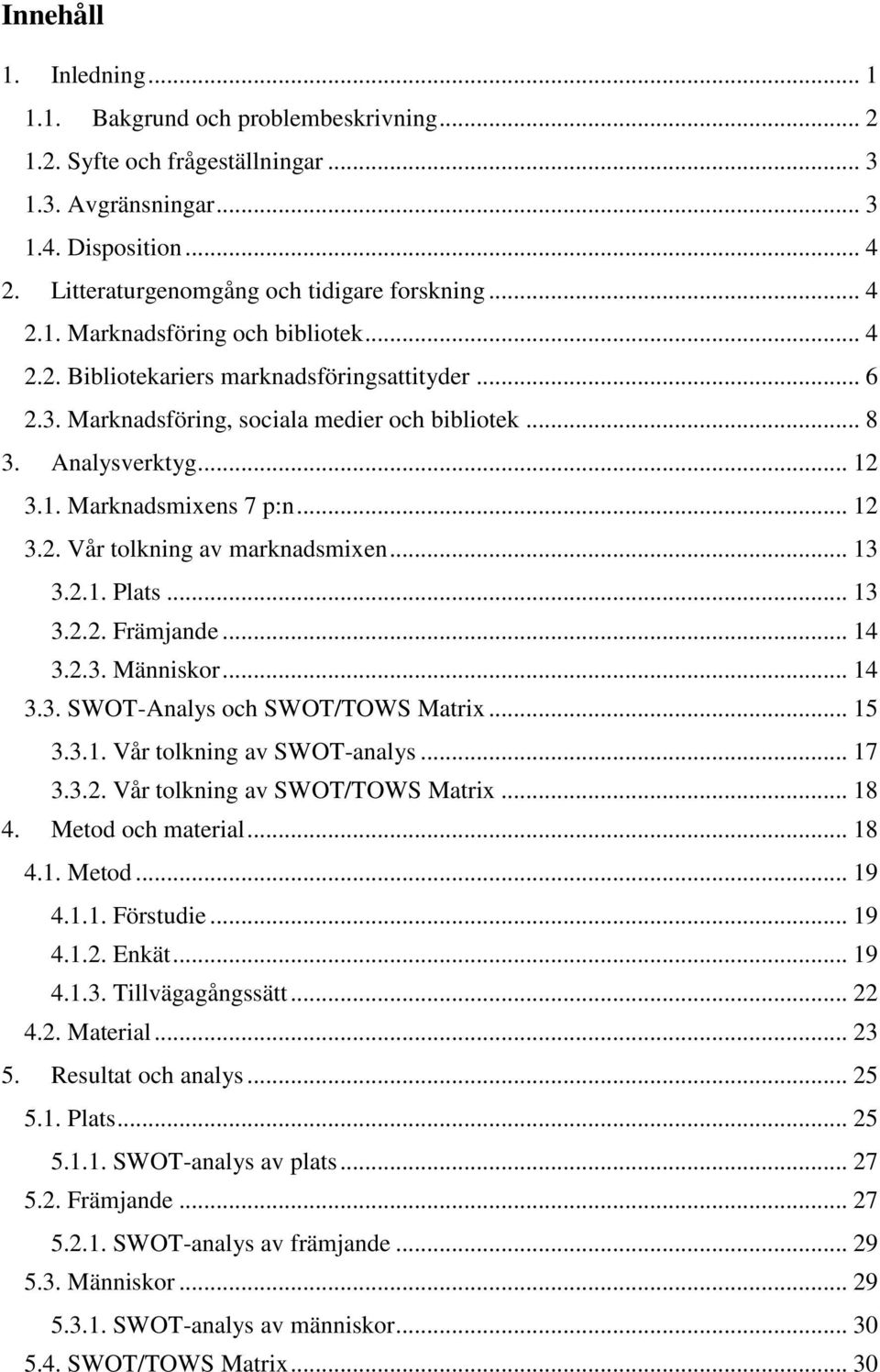 .. 12 3.2. Vår tolkning av marknadsmixen... 13 3.2.1. Plats... 13 3.2.2. Främjande... 14 3.2.3. Människor... 14 3.3. SWOT-Analys och SWOT/TOWS Matrix... 15 3.3.1. Vår tolkning av SWOT-analys... 17 3.