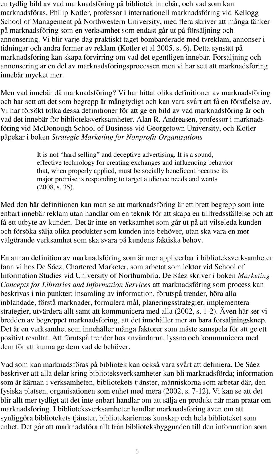 går ut på försäljning och annonsering. Vi blir varje dag praktiskt taget bombarderade med tvreklam, annonser i tidningar och andra former av reklam (Kotler et al 2005, s. 6).