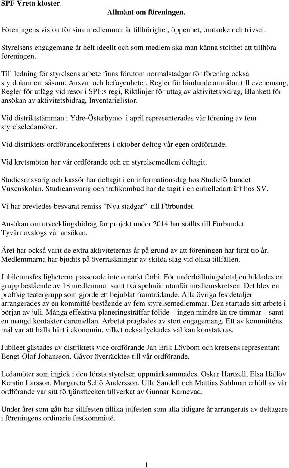 Till ledning för styrelsens arbete finns förutom normalstadgar för förening också styrdokument såsom: Ansvar och befogenheter, Regler för bindande anmälan till evenemang, Regler för utlägg vid resor