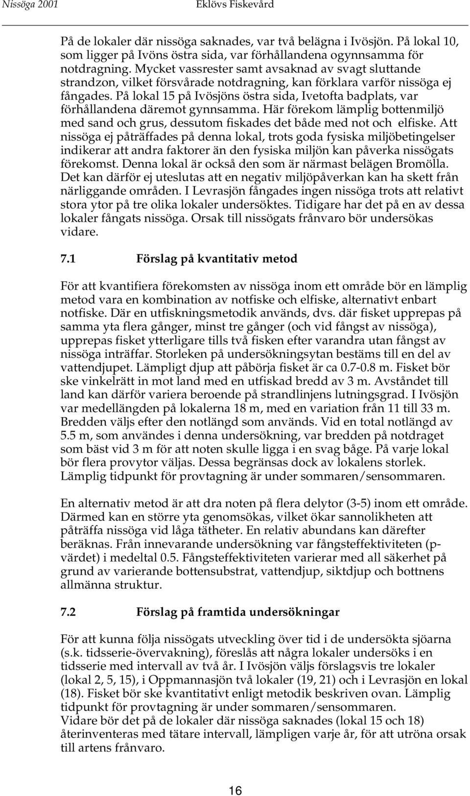 På lokal 15 på Ivösjöns östra sida, Ivetofta badplats, var förhållandena däremot gynnsamma. Här förekom lämplig bottenmiljö med sand och grus, dessutom fiskades det både med not och elfiske.