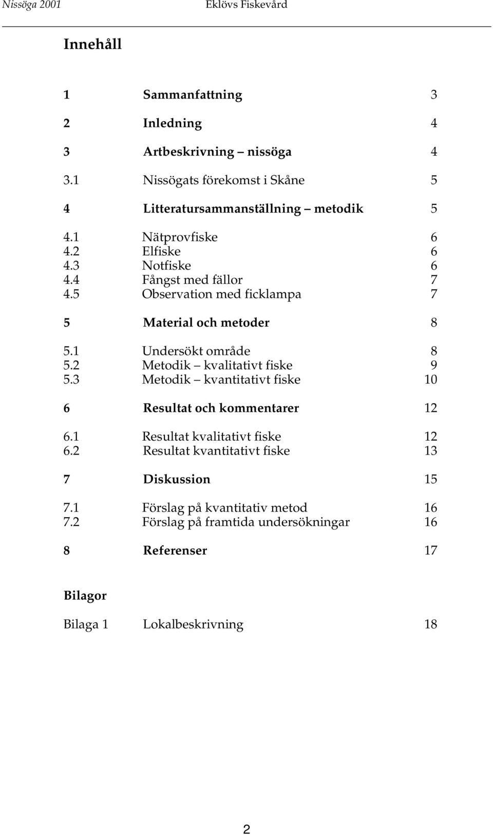 2 Metodik kvalitativt fiske 9 5.3 Metodik kvantitativt fiske 10 6 Resultat och kommentarer 12 6.1 Resultat kvalitativt fiske 12 6.