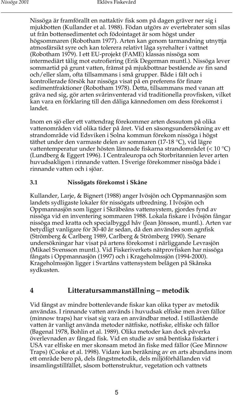 Arten kan genom tarmandning utnyttja atmosfärsikt syre och kan tolerera relativt låga syrehalter i vattnet (Robotham 1979).