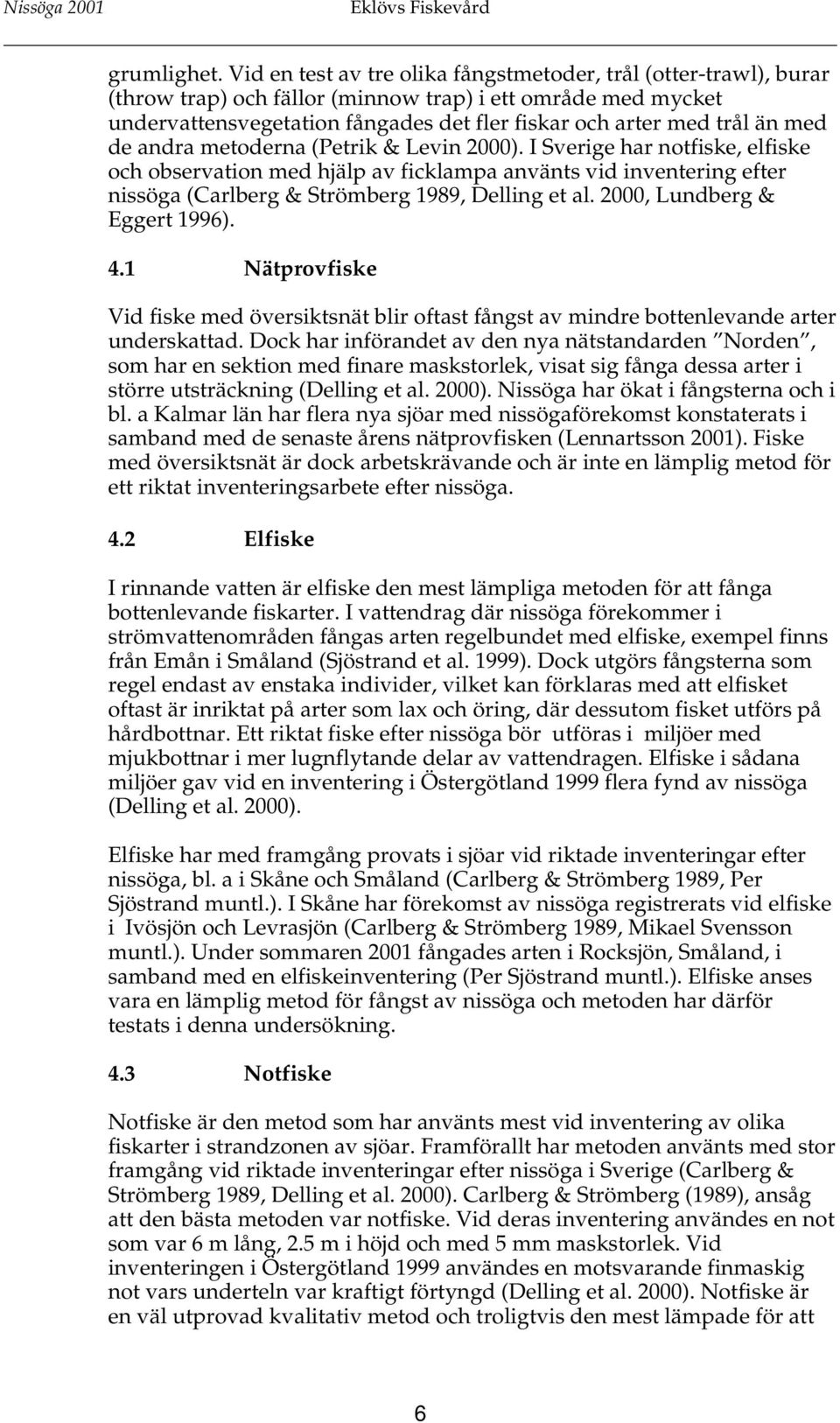 med de andra metoderna (Petrik & Levin 2000). I Sverige har notfiske, elfiske och observation med hjälp av ficklampa använts vid inventering efter nissöga (Carlberg & Strömberg 1989, Delling et al.