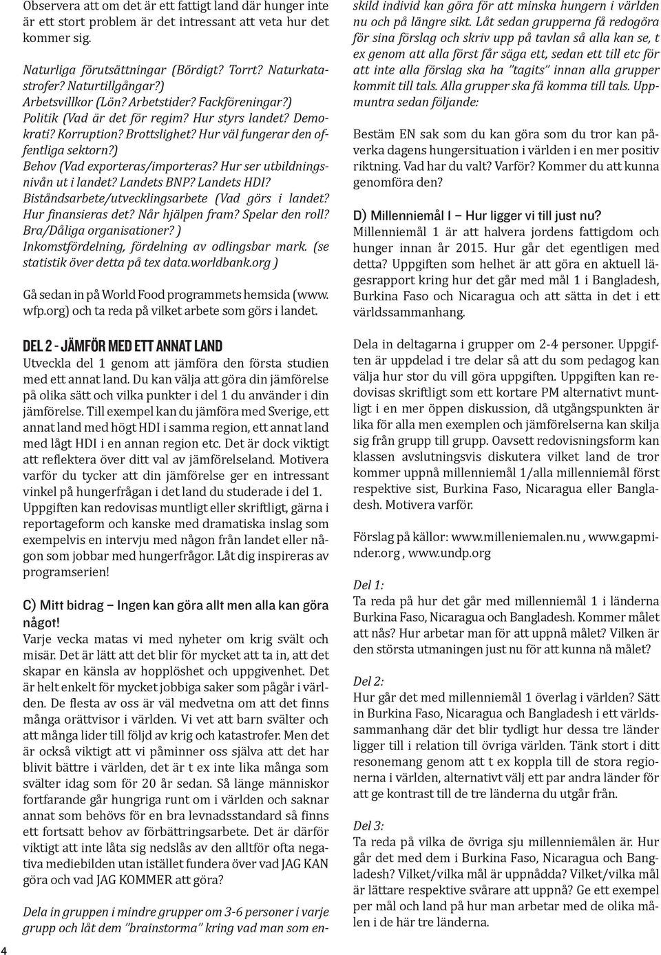 ) Behov (Vad exporteras/importeras? Hur ser utbildningsnivån ut i landet? Landets BNP? Landets HDI? Biståndsarbete/utvecklingsarbete (Vad görs i landet? Hur finansieras det? Når hjälpen fram?