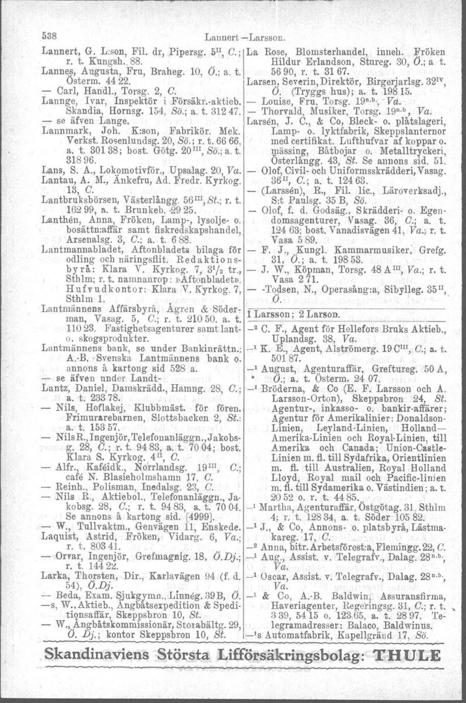 - Louise, Fru, Torsg. 19 n. b., -Vå. Skandia, Hornsg. 154, Sö.; a. t. 31247. - Thorvald, Musiker, Torsg. 19 n. b, Va. - se äfven Lange. Larsen, J. C., & Co, Bleck- o. plåtslageri, Lannmark, Joh.