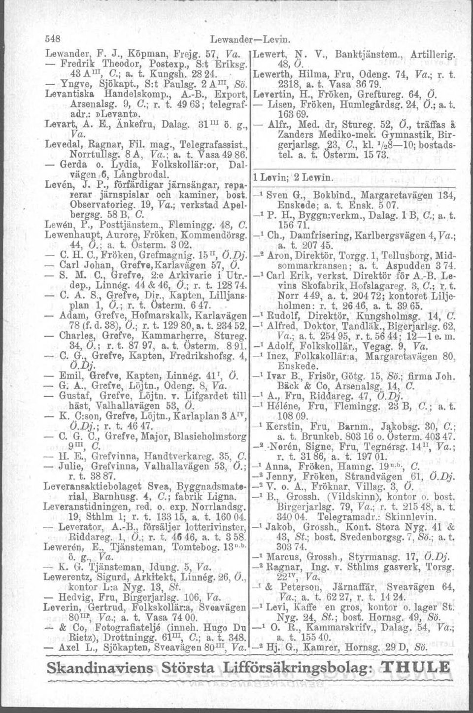 Arsenalsg. 9, O.; r. t. 4963; telegraf- - Lisen, Fröken, Humlegårdag. 24, O.; a. t. adr.:»levant». 16369. Levart, A. E., Änkefru, Dalag. 31 III Ö. g., - Alfr., Med. dr, Stureg. 52, O., träffas i Va.