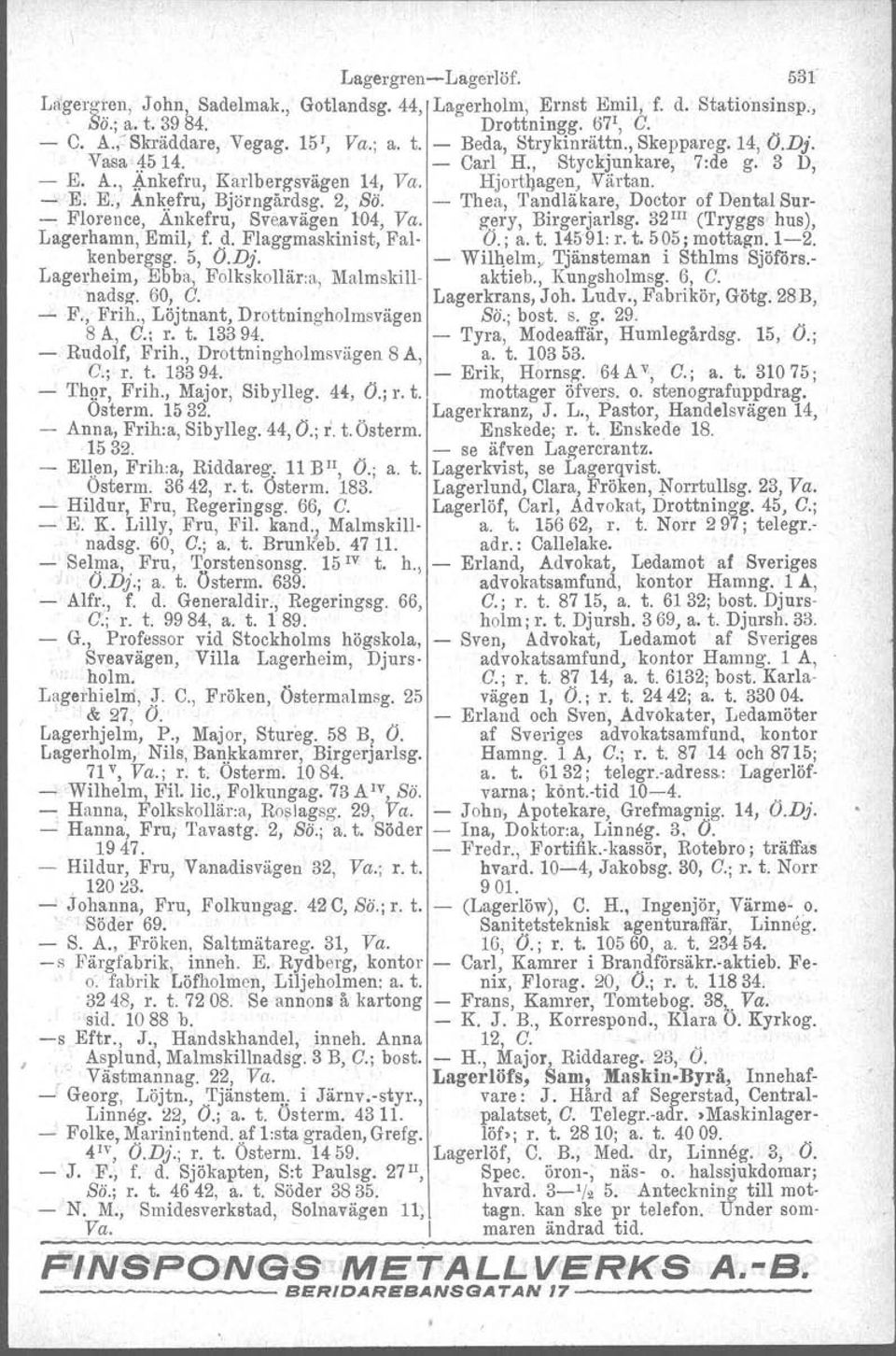 - Thea, Tandläkare, Doctor of Dental S11r- - Florence, Ankefru, Sve.avägen 104, Va. g\lry, Birgerjarlsg. 32 m (Tryggs' hus), Lagerhamn, Emil, f. d. Flaggmaskinist, Fal- O.; a. t. 14591: r. t. 505; mottagn.