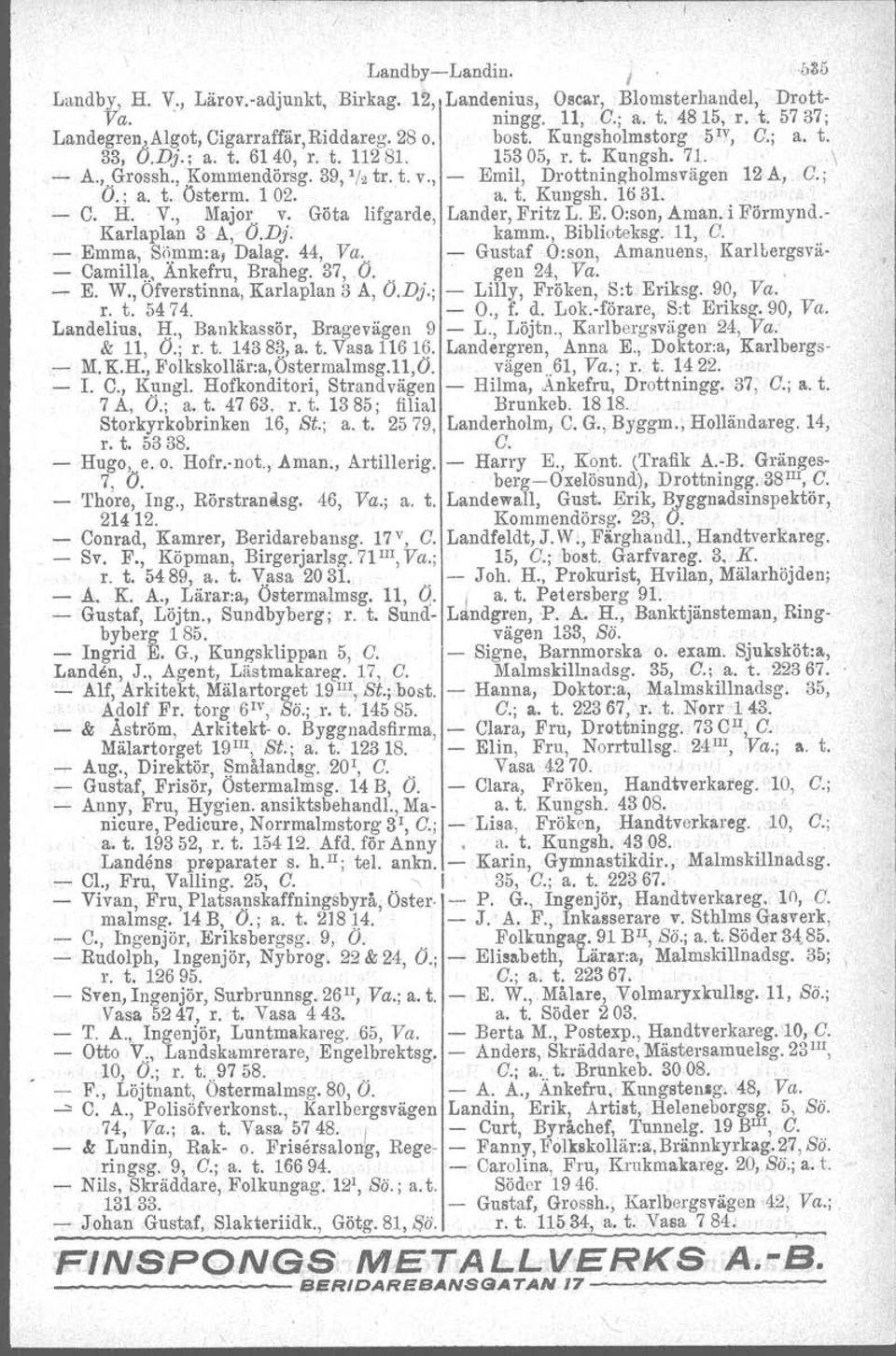 a. t. Kungsh. 1631. - C. H. V., Major. v. Göta lifgarde, Lander, Fritz L. E. Oison, Aman. i Förmynd.- Karlaplan 3 A, O.Dj. kamm., Biblioteksg. 11, C. - Emma, Sömmra, Dalag. 44, Va.