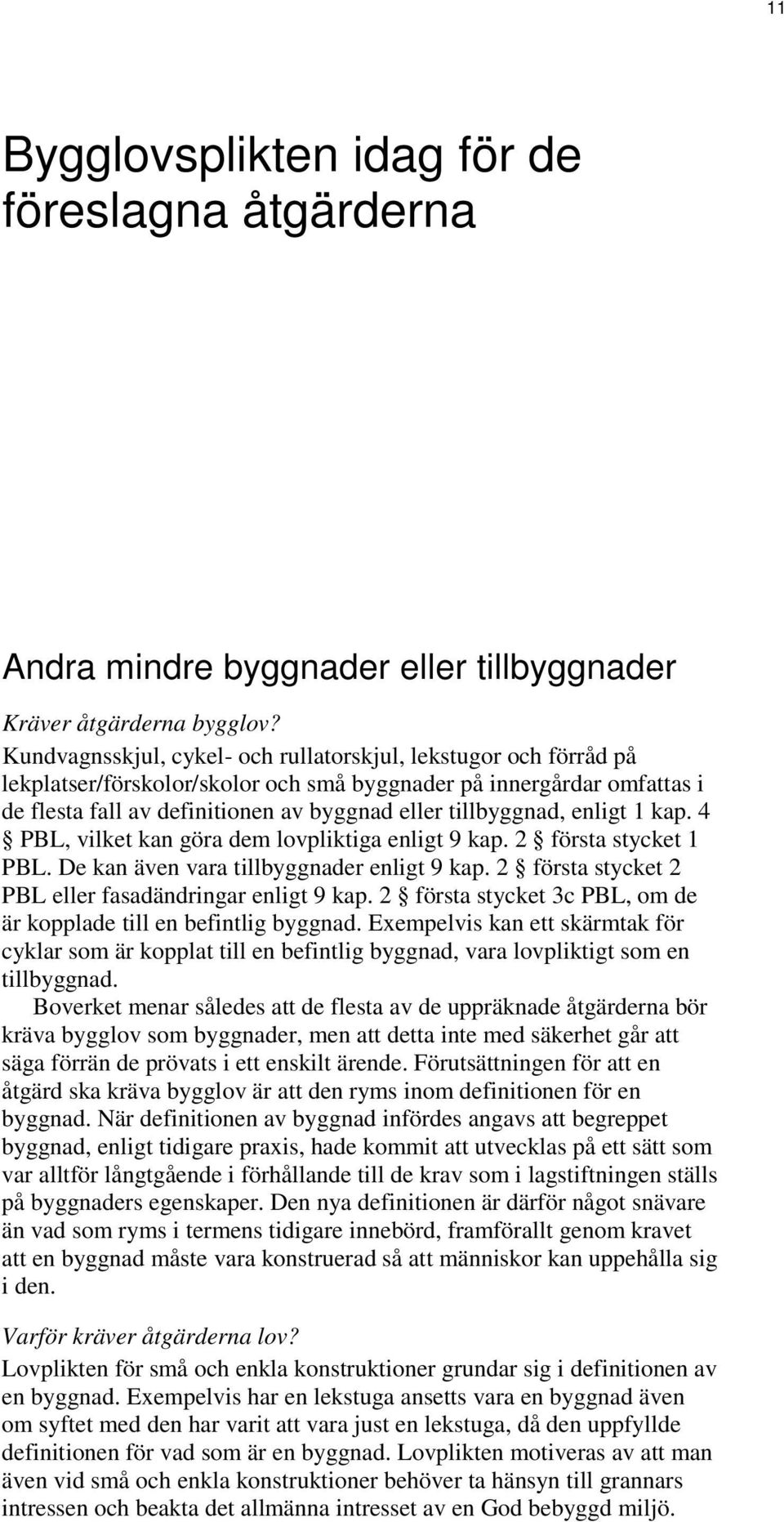 enligt 1 kap. 4 PBL, vilket kan göra dem lovpliktiga enligt 9 kap. 2 första stycket 1 PBL. De kan även vara tillbyggnader enligt 9 kap. 2 första stycket 2 PBL eller fasadändringar enligt 9 kap.