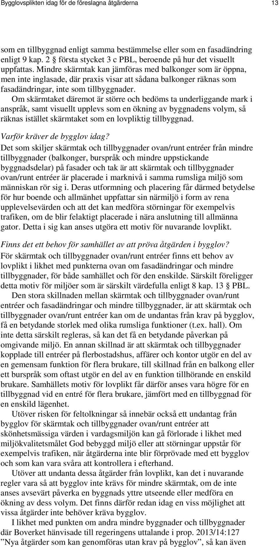 Mindre skärmtak kan jämföras med balkonger som är öppna, men inte inglasade, där praxis visar att sådana balkonger räknas som fasadändringar, inte som tillbyggnader.