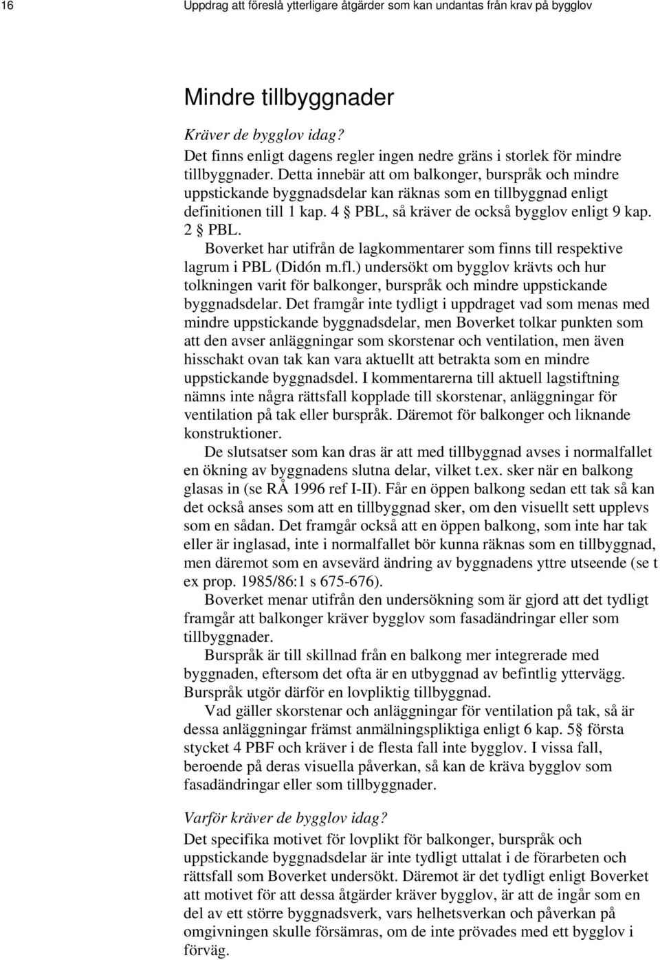 Detta innebär att om balkonger, burspråk och mindre uppstickande byggnadsdelar kan räknas som en tillbyggnad enligt definitionen till 1 kap. 4 PBL, så kräver de också bygglov enligt 9 kap. 2 PBL.