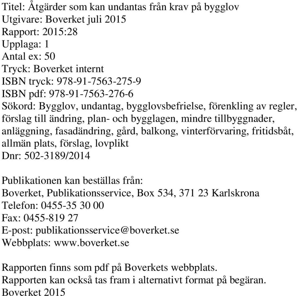 vinterförvaring, fritidsbåt, allmän plats, förslag, lovplikt Dnr: 502-3189/2014 Publikationen kan beställas från: Boverket, Publikationsservice, Box 534, 371 23 Karlskrona Telefon: 0455-35 30 00