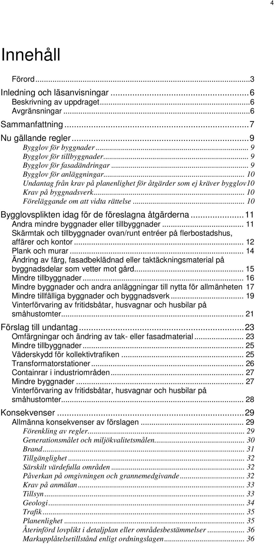 .. 10 Föreläggande om att vidta rättelse... 10 Bygglovsplikten idag för de föreslagna åtgärderna... 11 Andra mindre byggnader eller tillbyggnader.