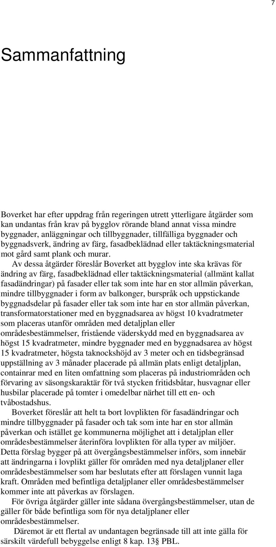 Av dessa åtgärder föreslår Boverket att bygglov inte ska krävas för ändring av färg, fasadbeklädnad eller taktäckningsmaterial (allmänt kallat fasadändringar) på fasader eller tak som inte har en