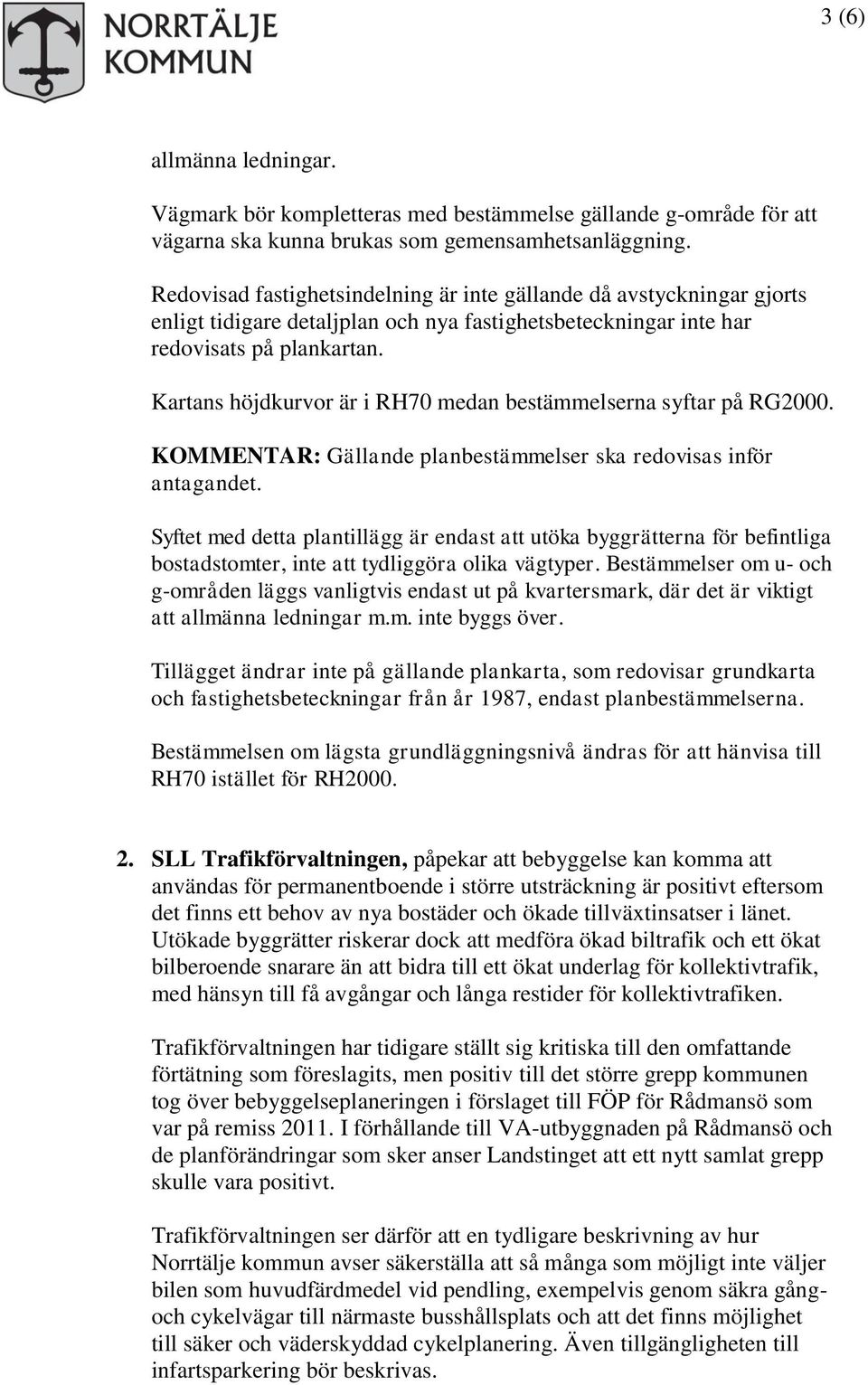 Kartans höjdkurvor är i RH70 medan bestämmelserna syftar på RG2000. KOMMENTAR: Gällande planbestämmelser ska redovisas inför antagandet.