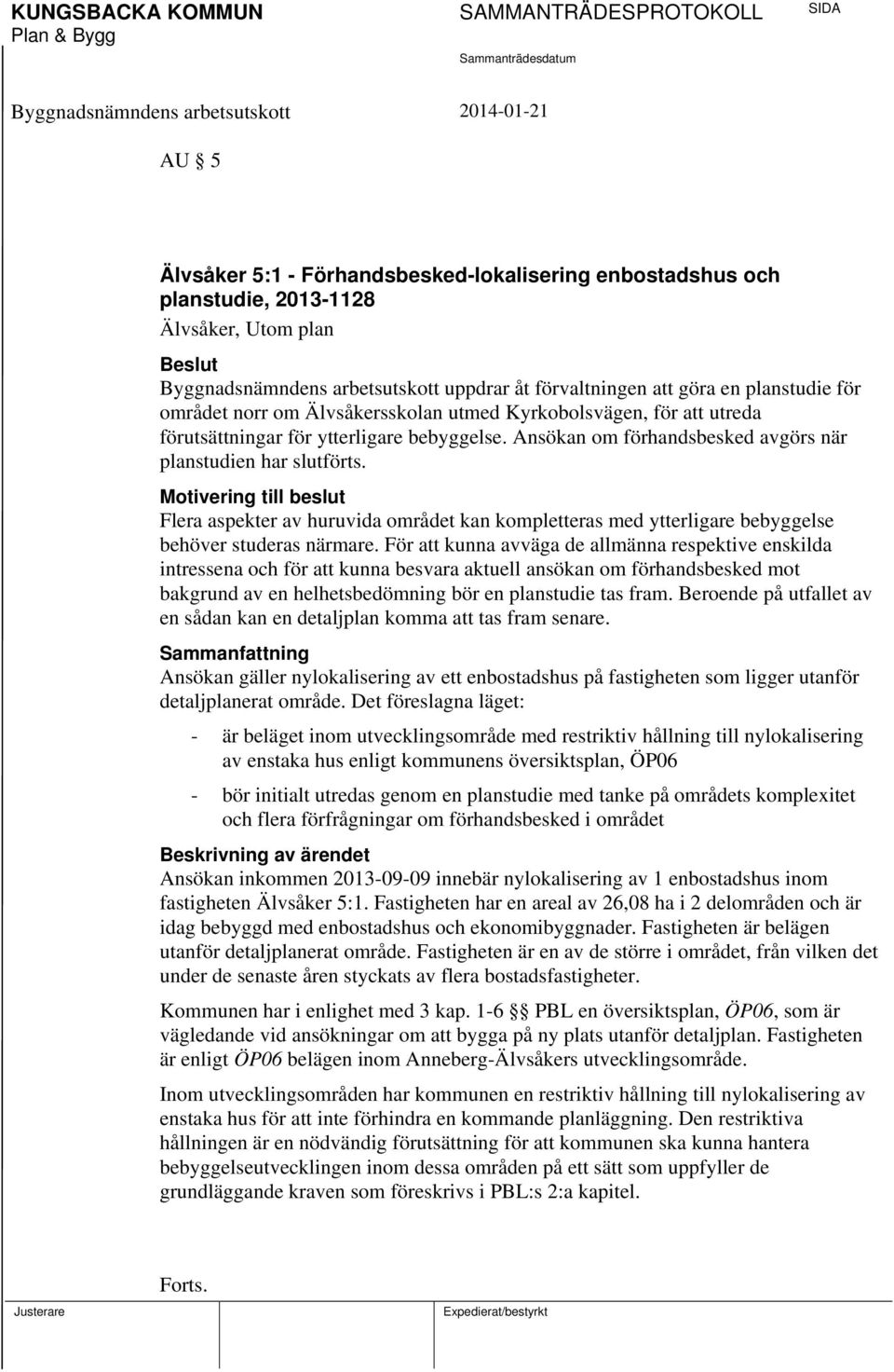 Motivering till beslut Flera aspekter av huruvida området kan kompletteras med ytterligare bebyggelse behöver studeras närmare.
