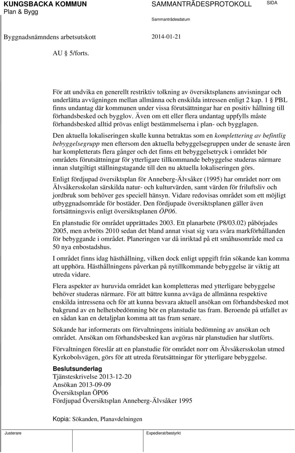Även om ett eller flera undantag uppfylls måste förhandsbesked alltid prövas enligt bestämmelserna i plan- och bygglagen.