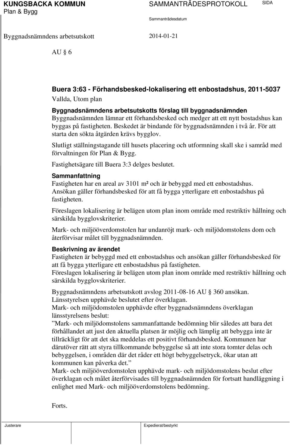 Slutligt ställningstagande till husets placering och utformning skall ske i samråd med förvaltningen för. Fastighetsägare till Buera 3:3 delges beslutet.