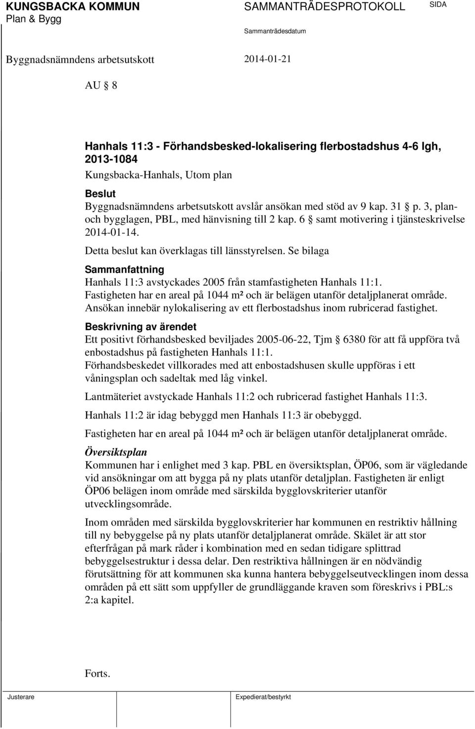 Se bilaga Sammanfattning Hanhals 11:3 avstyckades 2005 från stamfastigheten Hanhals 11:1. Fastigheten har en areal på 1044 m² och är belägen utanför detaljplanerat område.
