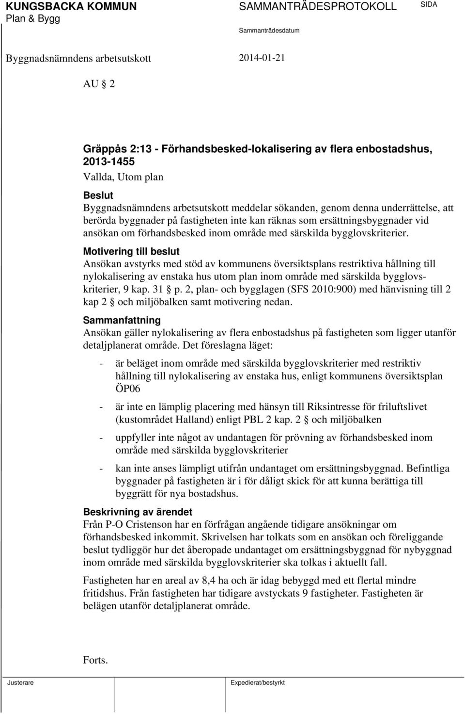 Motivering till beslut Ansökan avstyrks med stöd av kommunens översiktsplans restriktiva hållning till nylokalisering av enstaka hus utom plan inom område med särskilda bygglovskriterier, 9 kap. 31 p.