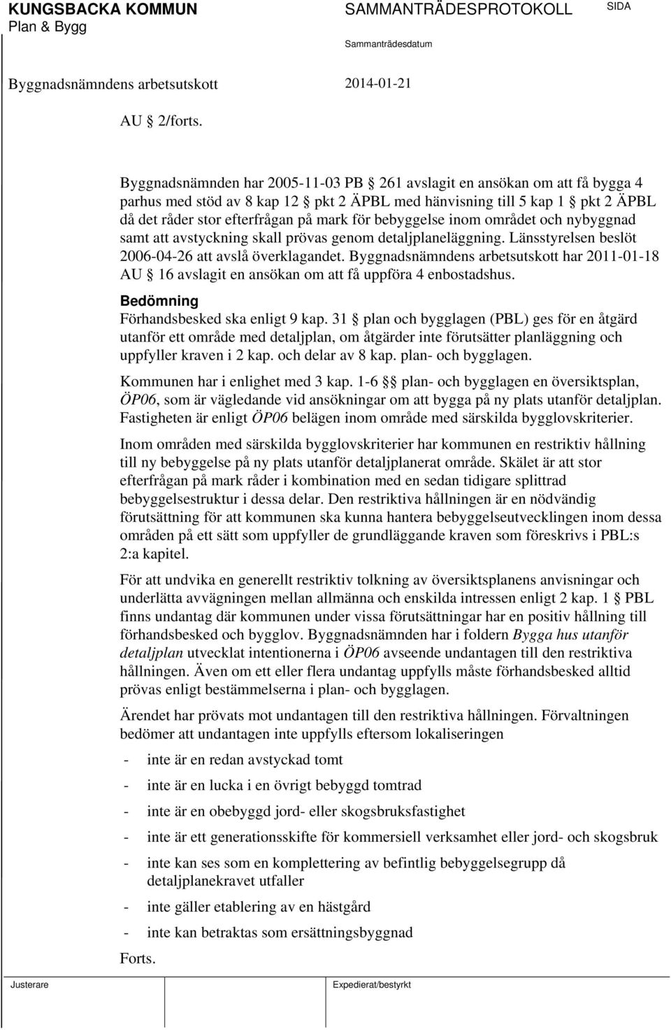 bebyggelse inom området och nybyggnad samt att avstyckning skall prövas genom detaljplaneläggning. Länsstyrelsen beslöt 2006-04-26 att avslå överklagandet.