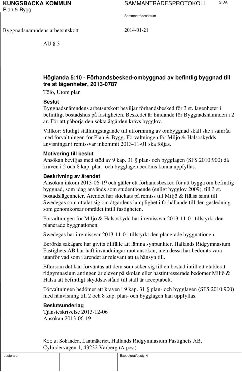 Villkor: Slutligt ställningstagande till utformning av ombyggnad skall ske i samråd med förvaltningen för. Förvaltningen för Miljö & Hälsoskydds anvisningar i remissvar inkommit 2013-11-01 ska följas.