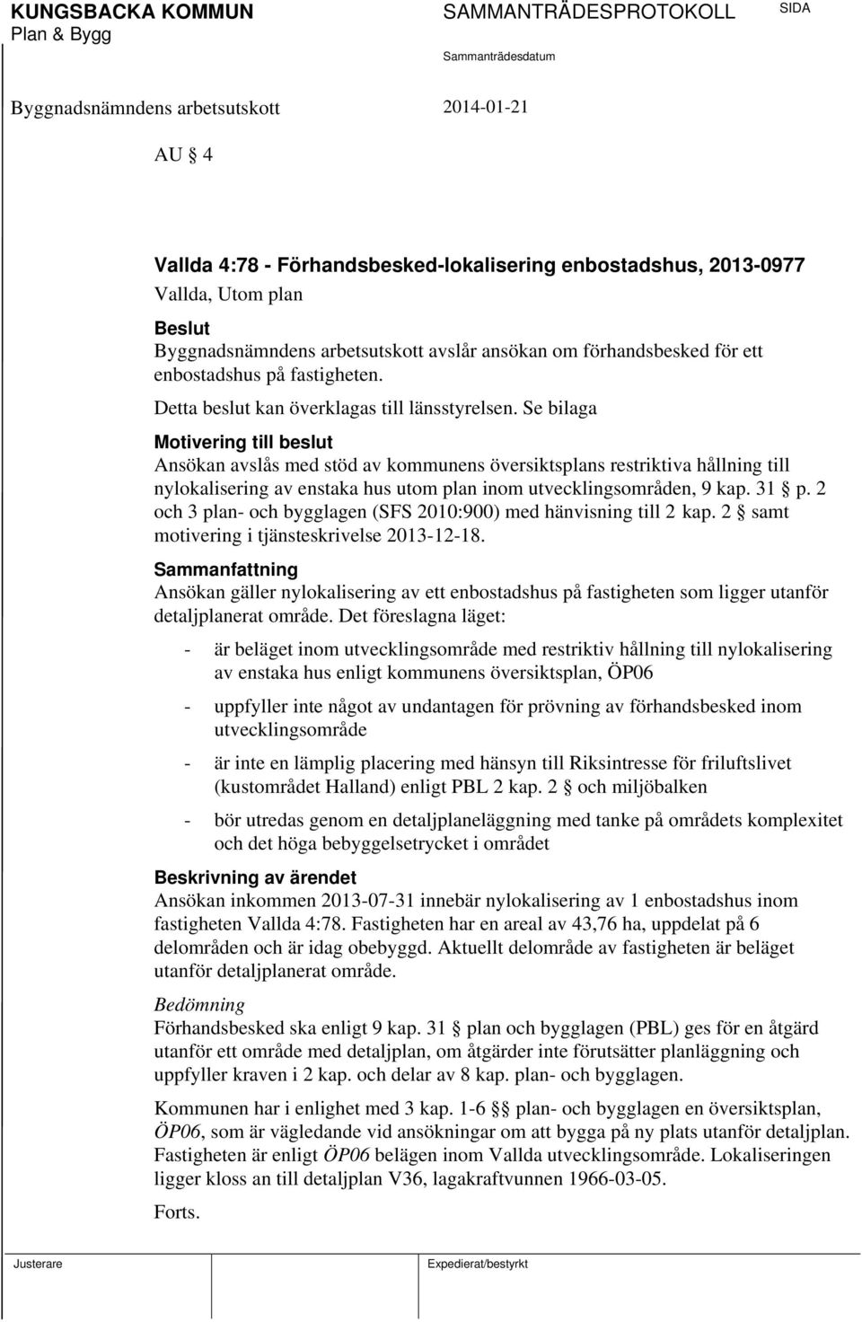 Se bilaga Motivering till beslut Ansökan avslås med stöd av kommunens översiktsplans restriktiva hållning till nylokalisering av enstaka hus utom plan inom utvecklingsområden, 9 kap. 31 p.