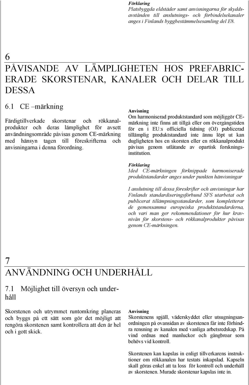 1 CE märkning Färdigtillverkade skorstenar och rökkanalprodukter och deras lämplighet för avsett användningsområde påvisas genom CE-märkning med hänsyn tagen till föreskrifterna och anvisningarna i