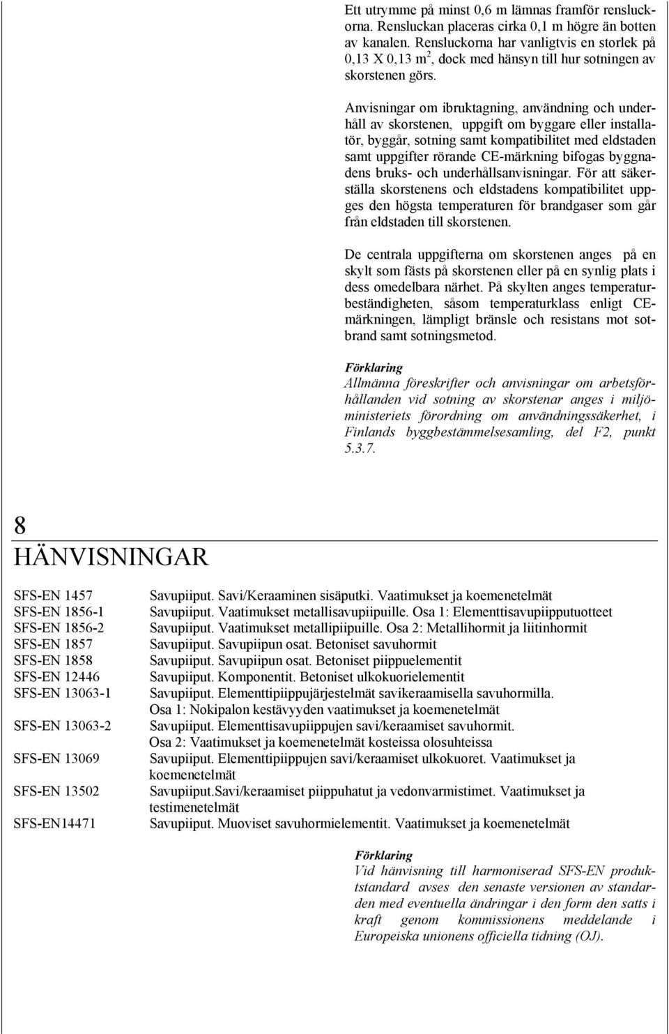 ar om ibruktagning, användning och underhåll av skorstenen, uppgift om byggare eller installatör, byggår, sotning samt kompatibilitet med eldstaden samt uppgifter rörande CE-märkning bifogas