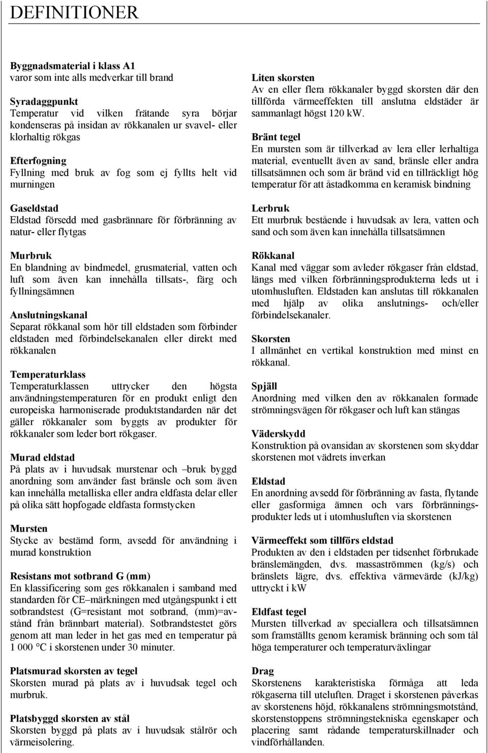 bindmedel, grusmaterial, vatten och luft som även kan innehålla tillsats-, färg och fyllningsämnen Anslutningskanal Separat rökkanal som hör till eldstaden som förbinder eldstaden med