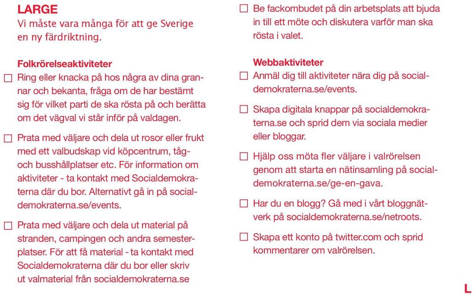 Prata med väljare och dela ut rosor eller frukt med ett valbudskap vid köpcentrum, tågoch busshållplatser etc. För information om aktiviteter - ta kontakt med Socialdemokraterna där du bor.