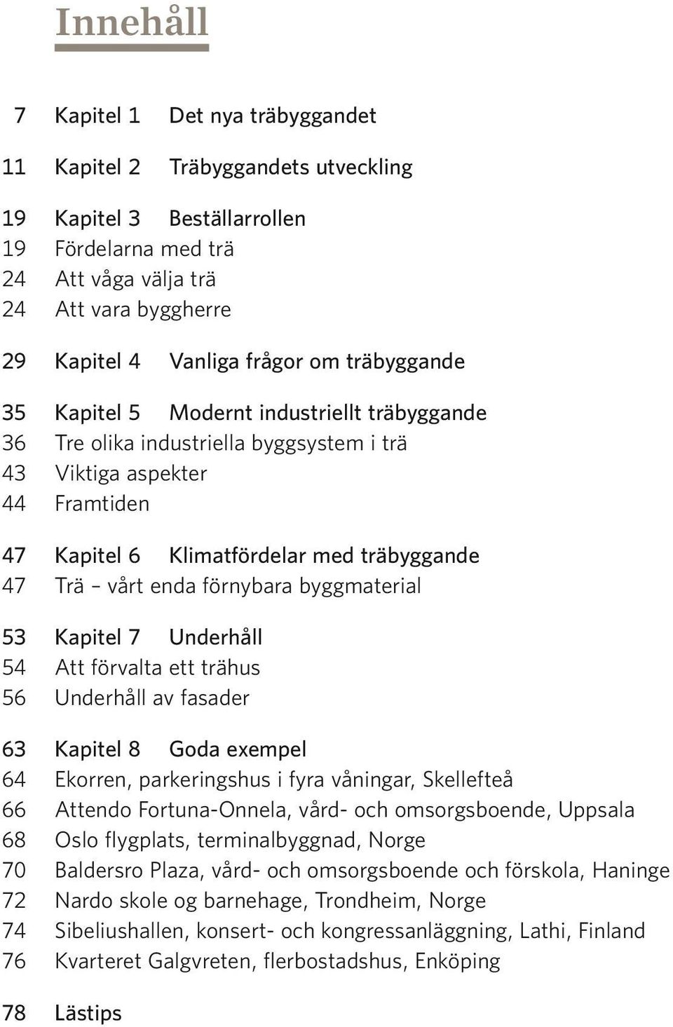 enda förnybara byggmaterial 53 Kapitel 7 Underhåll 54 Att förvalta ett trähus 56 Underhåll av fasader 63 Kapitel 8 Goda exempel 64 Ekorren, parkeringshus i fyra våningar, Skellefteå 66 Attendo