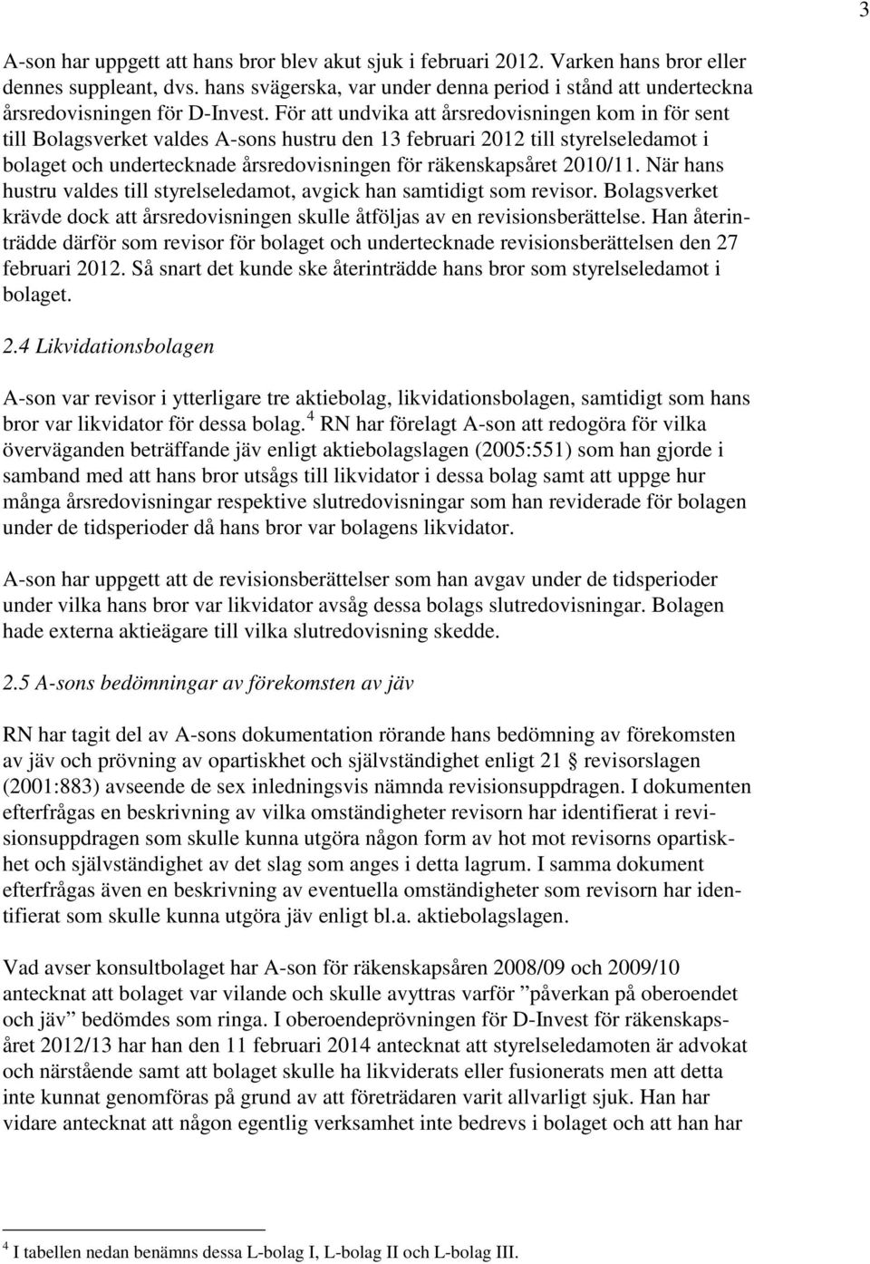 För att undvika att årsredovisningen kom in för sent till Bolagsverket valdes A-sons hustru den 13 februari 2012 till styrelseledamot i bolaget och undertecknade årsredovisningen för räkenskapsåret