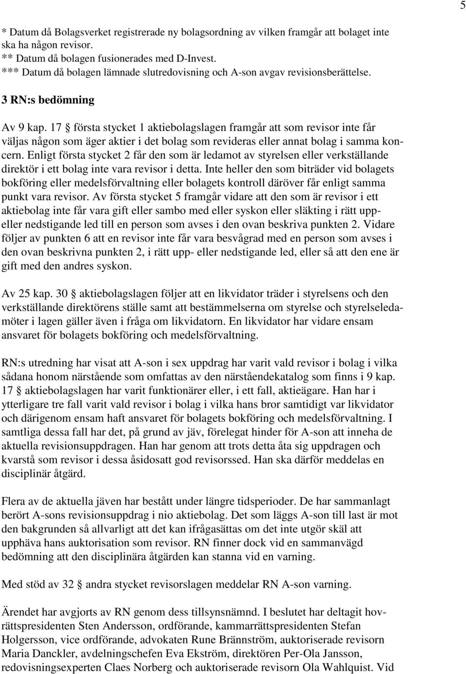 17 första stycket 1 aktiebolagslagen framgår att som revisor inte får väljas någon som äger aktier i det bolag som revideras eller annat bolag i samma koncern.