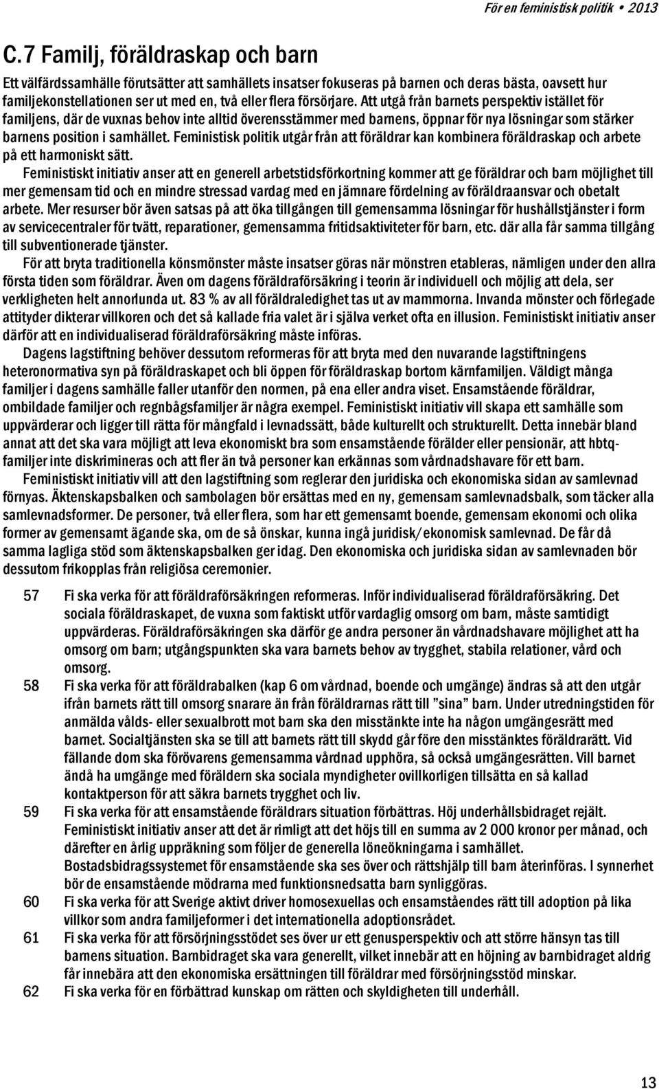 Att utgå från barnets perspektiv istället för familjens, där de vuxnas behov inte alltid överensstämmer med barnens, öppnar för nya lösningar som stärker barnens position i samhället.