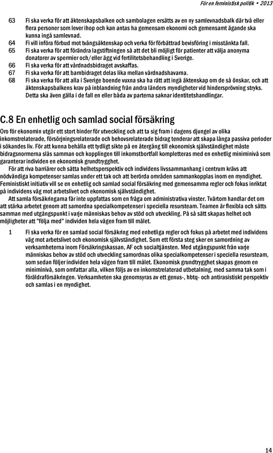 65 Fi ska verka för att förändra lagstiftningen så att det bli möjligt för patienter att välja anonyma donatorer av spermier och/eller ägg vid fertilitetsbehandling i Sverige.