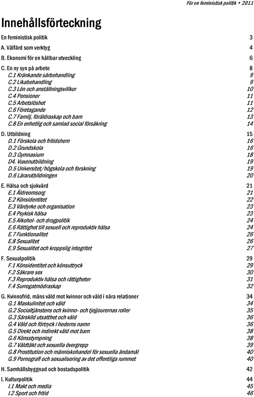 Utbildning 15 D.1 Förskola och fritidshem 16 D.2 Grundskola 16 D.3 Gymnasium 18 D4. Vuxenutbildning 19 D.5 Universitet/högskola och forskning 19 D.6 Lärarutbildningen 20 E. Hälsa och sjukvård 21 E.