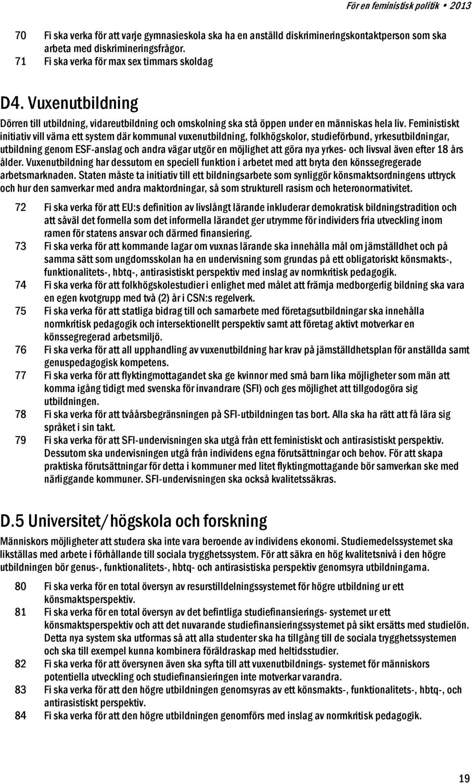 Feministiskt initiativ vill värna ett system där kommunal vuxenutbildning, folkhögskolor, studieförbund, yrkesutbildningar, utbildning genom ESF-anslag och andra vägar utgör en möjlighet att göra nya