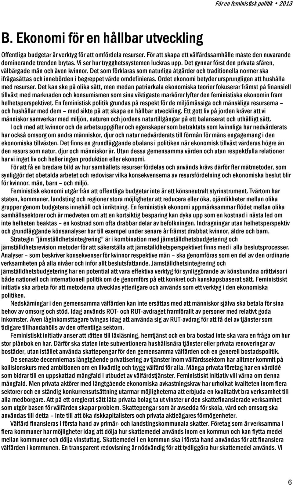 Det som förklaras som naturliga åtgärder och traditionella normer ska ifrågasättas och innebörden i begreppet värde omdefinieras. Ordet ekonomi betyder ursprungligen att hushålla med resurser.