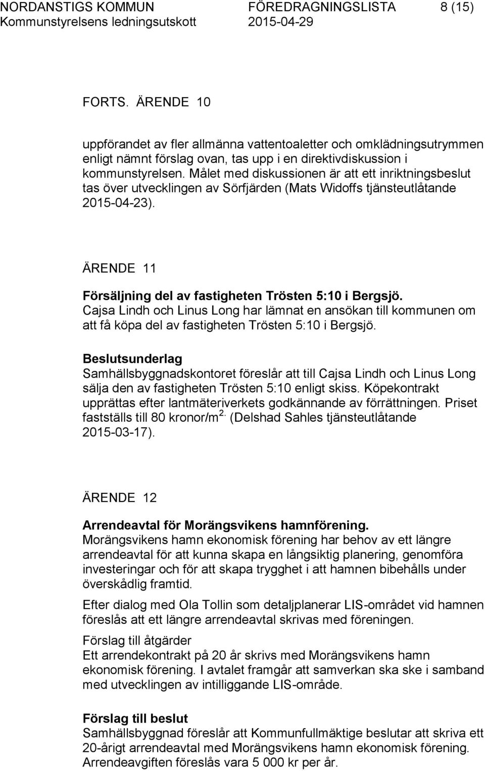 Målet med diskussionen är att ett inriktningsbeslut tas över utvecklingen av Sörfjärden (Mats Widoffs tjänsteutlåtande 2015-04-23). ÄRENDE 11 Försäljning del av fastigheten Trösten 5:10 i Bergsjö.