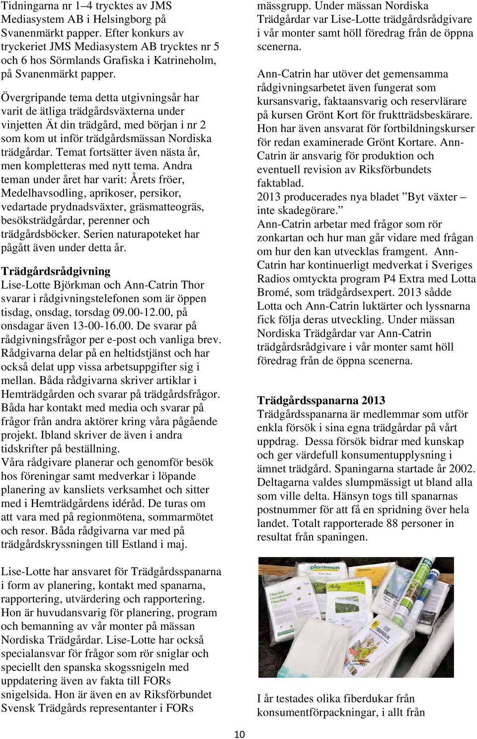 Övergripande tema detta utgivningsår har varit de ätliga trädgårdsväxterna under vinjetten Ät din trädgård, med början i nr 2 som kom ut inför trädgårdsmässan Nordiska trädgårdar.